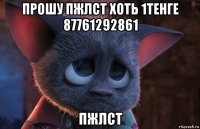 прошу пжлст хоть 1тенге 87761292861 пжлст