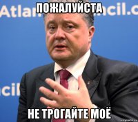 пожалуйста не трогайте моё