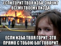 если горит твоя изба, значит всему твоему пизда если изба твоя горит, это прямо с тобою бог говорит