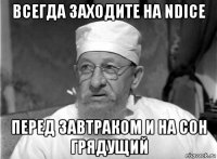 всегда заходите на ndice перед завтраком и на сон грядущий