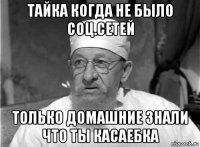 тайка когда не было соц.сетей только домашние знали что ты касаебка