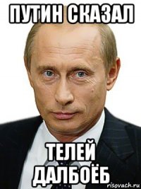 путин сказал телей далбоёб