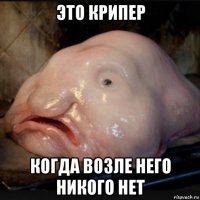 это крипер когда возле него никого нет