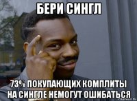 бери сингл 73% покупающих комплиты на сингле немогут ошибаться