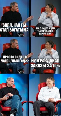 Билл, как ты стал богатым? Я год сидел в чате "ТАТАРЧА АЛЫП БАРУЧЫЛАР" Просто сидел в чате целый год?? Ну и раздавал заказы за 10%  