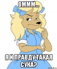 оммм... я и правду такая сука?