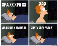 хра хх хра хх ??? да пошли вы на*й опять обасрался*