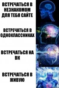 Встречаться в незнакомом для тебя сайте Встречаться в одноклассниках Встречаться на вк Встречаться в живую