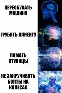 Переобувать машину Грубить клиенту Ломать ступицы Не закручивать болты на колесах