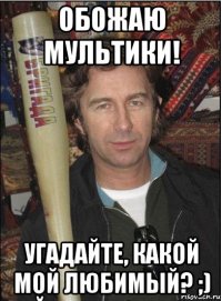 обожаю мультики! угадайте, какой мой любимый? ;)