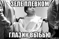 зеле плевком глазик выбью