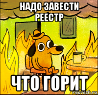 надо завести реестр что горит