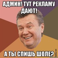 админ! тут рекламу дают! а ты спишь шоле?