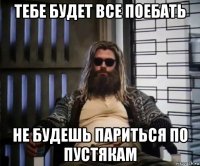 тебе будет все поебать не будешь париться по пустякам