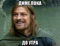 диме пока до утра