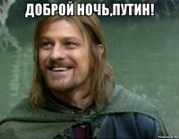 доброй ночь,путин! 