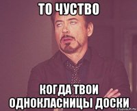 то чуство когда твои однокласницы доски