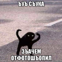 ъуъ съука зъачем отфотошъопил