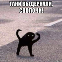 таки выдернули, сволочи! 