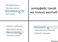 интерфейс такой же только желтый