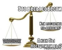 Это весы совести А как бы поступили вы? Дениса простить и принять его наклонности и то что он сосет хуи и продолжить любить его Или поступить по-другому?