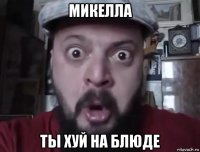 микелла ты хуй на блюде