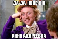 да-да, конечно анна андреевна