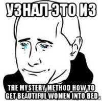узнал это из the mystery method how to get beautiful women into bed
