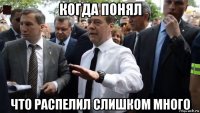 когда понял что распелил слишком много