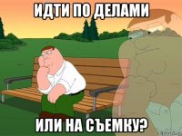 идти по делами или на съемку?