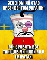 зеленський став президентом україни! він зробить все так,щоб ми жили як в еміратах!