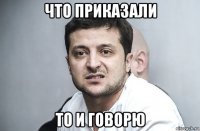 что приказали то и говорю