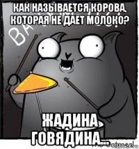 как называется корова, которая не дает молоко? жадина говядина...