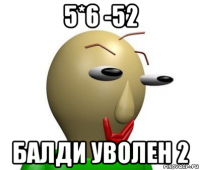 5*6 -52 балди уволен 2