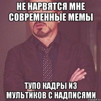 не нарвятся мне современные мемы тупо кадры из мультиков с надписями