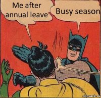 Me after annual leave Busy season