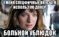 у меня спецфичные вкусы, я использую докер больной ублюдок