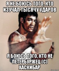 я не боюсь того, кто изучал тысячу ударов я боюсь того, кто не петербуржец (с) хаскибар