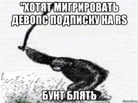 "хотят мигрировать девопс подписку на rs бунт блять