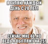 я гуляю каждый день с 20 лет! сейчас мне 40, но ведь я выгляжу на 25!