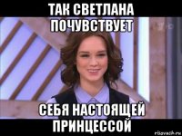 так светлана почувствует себя настоящей принцессой