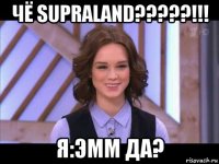 чё supraland?????!!! я:эмм да?