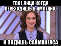 твое лицо когда переходишь в империю и видишь сайманеуса