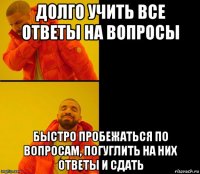 долго учить все ответы на вопросы быстро пробежаться по вопросам, погуглить на них ответы и сдать