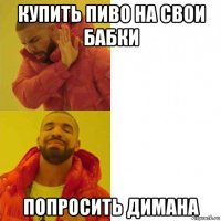 купить пиво на свои бабки попросить димана
