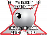 если у тебя не было кабельного то у тебя не было детства с jetix
