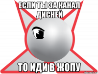 если ты за канал дисней то иди в жопу