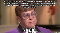 - ну вот представьте, 1-5% популяции. это значит, что в магазине у меня нет шансов, в парикмахерской - только маша, в булочной - вахид, если узнает, то больше булочек не продаст. нам очень тяжело... очень... - мда...