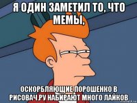 я один заметил то, что мемы, оскорбляющие порошенко в рисовач.ру набирают много лайков