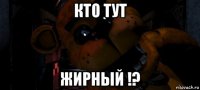 кто тут жирный !?